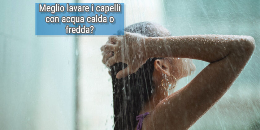 Meglio lavare i capelli con acqua calda o fredda