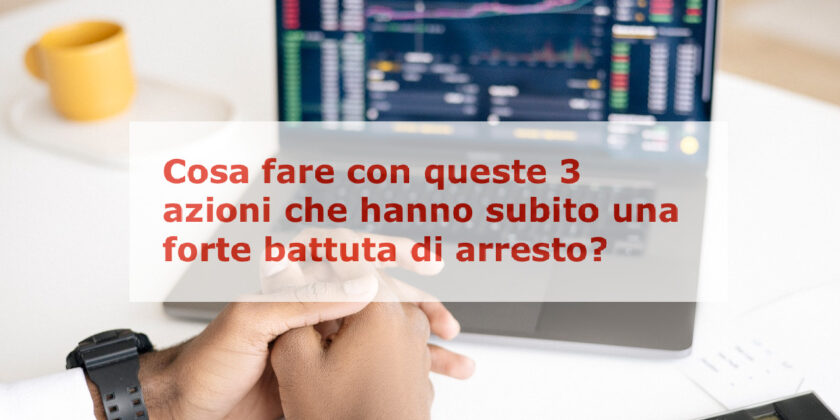 Cosa fare con queste 3 azioni che hanno subito una forte battuta di arresto