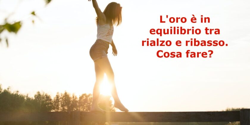 La situazione di equilibrio che caratterizza l'oro da che parte si sblocchera?
