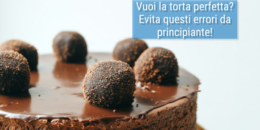 3 errori che rovinano le tue torte facendole gonfiare
