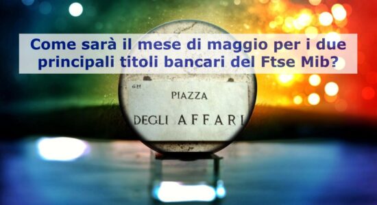 Come sarà il mese di maggio per Intesa Sanpaolo e Unicredit?