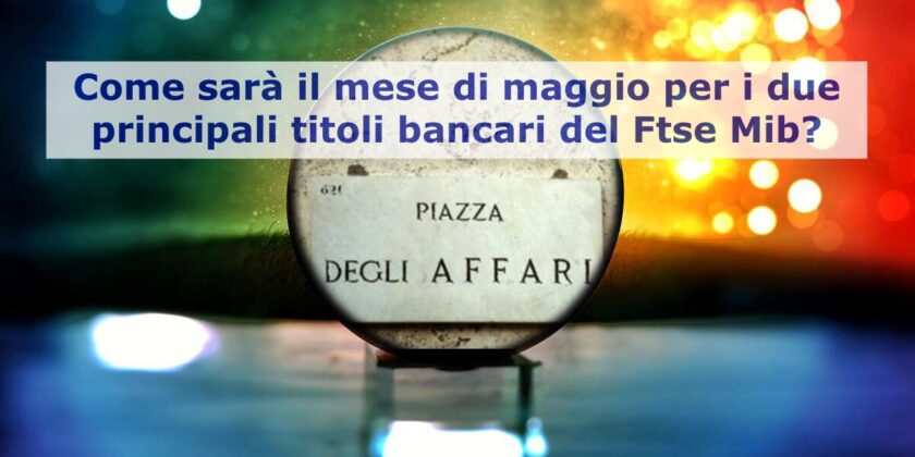 Come sarà il mese di maggio per Intesa Sanpaolo e Unicredit?
