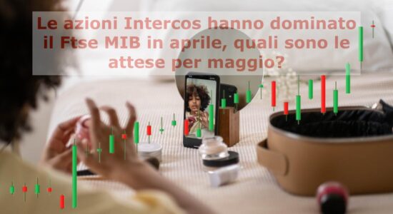 Le azioni Intercos hanno svettato sul Ftse Mib in chiusura di aprile. Cosa ci aspetta a maggio?