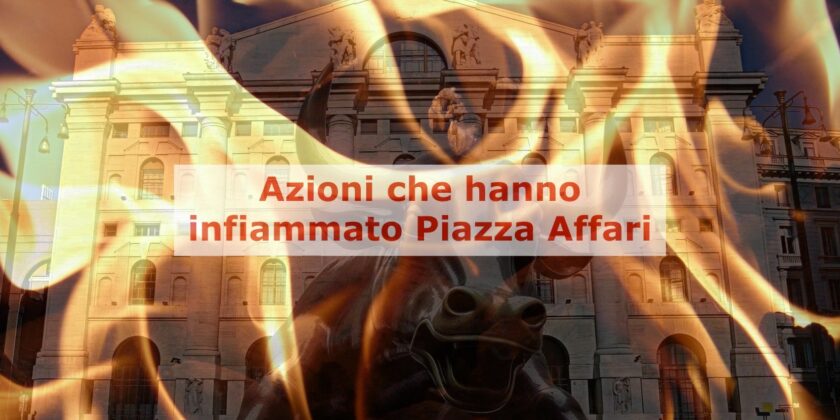 Ecco le azioni che hanno infiammato Piazza Affari